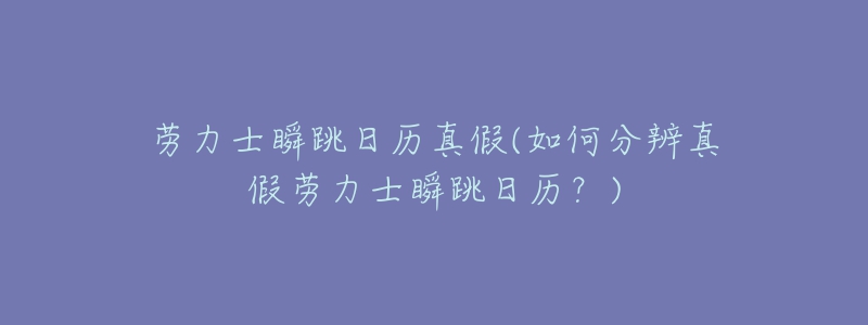 勞力士瞬跳日歷真假(如何分辨真假勞力士瞬跳日歷？)