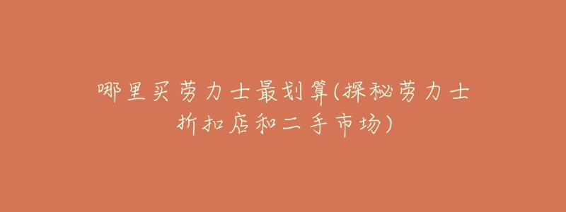 哪里買勞力士最劃算(探秘勞力士折扣店和二手市場)