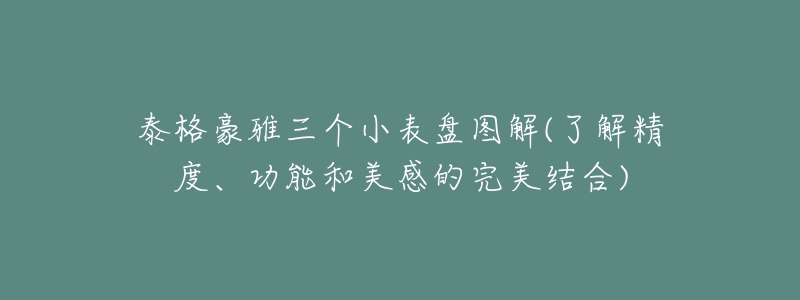 泰格豪雅三個小表盤圖解(了解精度、功能和美感的完美結(jié)合)