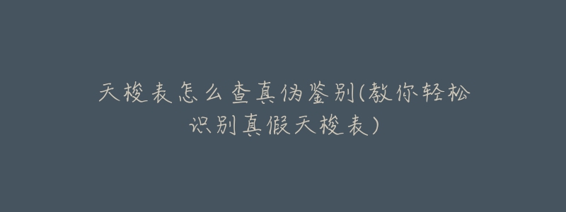 天梭表怎么查真?zhèn)舞b別(教你輕松識(shí)別真假天梭表)