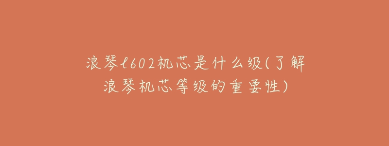 浪琴l602機芯是什么級(了解浪琴機芯等級的重要性)