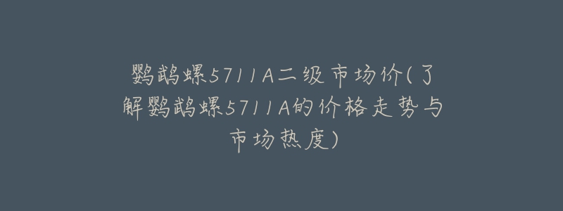 鸚鵡螺5711A二級(jí)市場(chǎng)價(jià)(了解鸚鵡螺5711A的價(jià)格走勢(shì)與市場(chǎng)熱度)