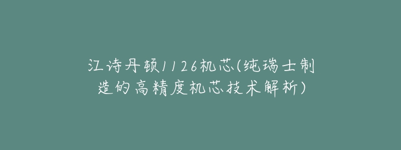 江詩(shī)丹頓1126機(jī)芯(純?nèi)鹗恐圃斓母呔葯C(jī)芯技術(shù)解析)