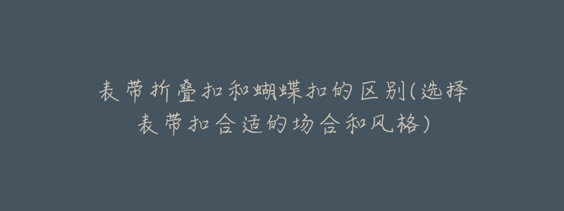 表帶折疊扣和蝴蝶扣的區(qū)別(選擇表帶扣合適的場(chǎng)合和風(fēng)格)