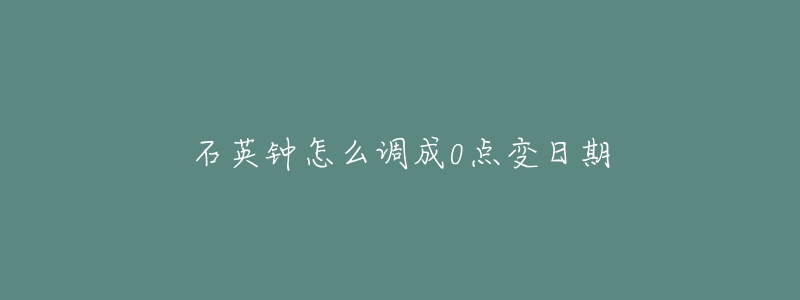 石英鐘怎么調(diào)成0點(diǎn)變?nèi)掌? title=