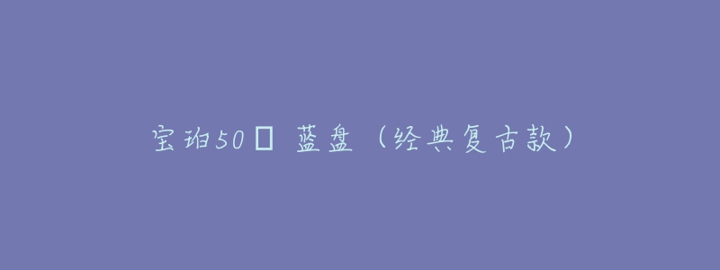 寶珀50? 藍盤（經(jīng)典復(fù)古款）