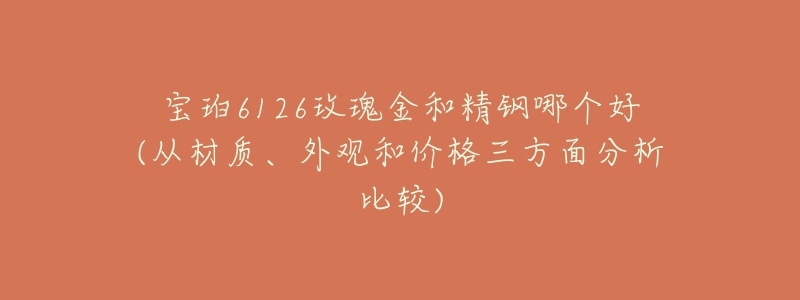 寶珀6126玫瑰金和精鋼哪個(gè)好(從材質(zhì)、外觀和價(jià)格三方面分析比較)