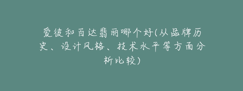 愛彼和百達(dá)翡麗哪個(gè)好(從品牌歷史、設(shè)計(jì)風(fēng)格、技術(shù)水平等方面分析比較)