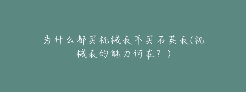 為什么都買機械表不買石英表(機械表的魅力何在？)