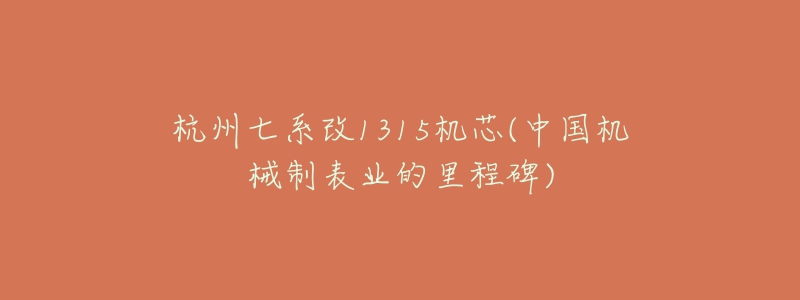 杭州七系改1315機(jī)芯(中國(guó)機(jī)械制表業(yè)的里程碑)