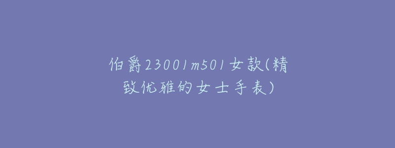 伯爵23001m501女款(精致優(yōu)雅的女士手表)