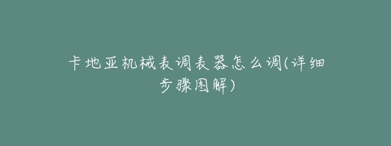 卡地亞機(jī)械表調(diào)表器怎么調(diào)(詳細(xì)步驟圖解)