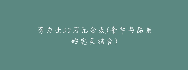 勞力士30萬元金表(奢華與品質(zhì)的完美結(jié)合)