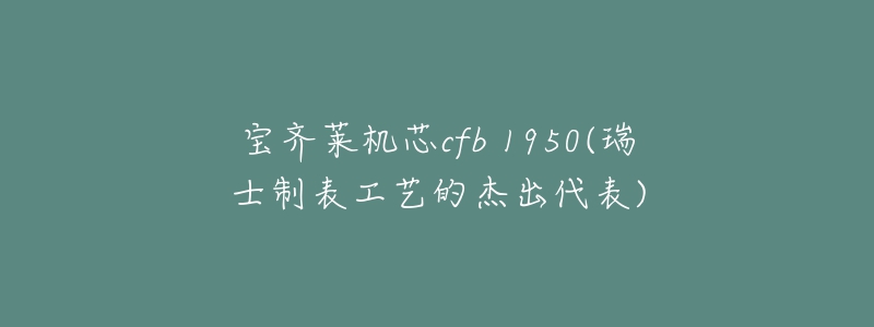 寶齊萊機(jī)芯cfb 1950(瑞士制表工藝的杰出代表)