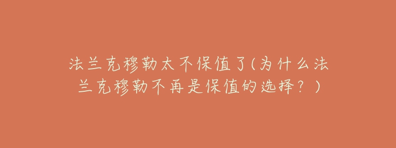 法蘭克穆勒太不保值了(為什么法蘭克穆勒不再是保值的選擇？)