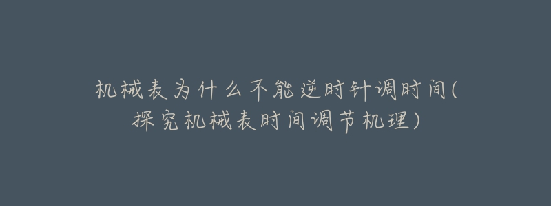 機械表為什么不能逆時針調(diào)時間(探究機械表時間調(diào)節(jié)機理)