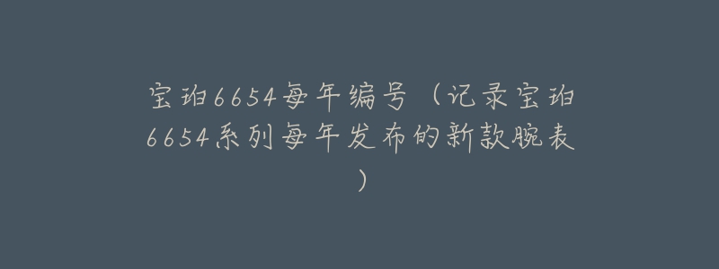 寶珀6654每年編號(hào)（記錄寶珀6654系列每年發(fā)布的新款腕表）