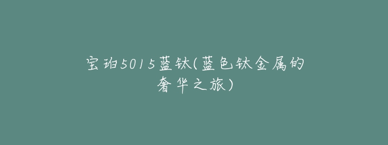 寶珀5015藍(lán)鈦(藍(lán)色鈦金屬的奢華之旅)