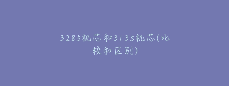 3285機(jī)芯和3135機(jī)芯(比較和區(qū)別)