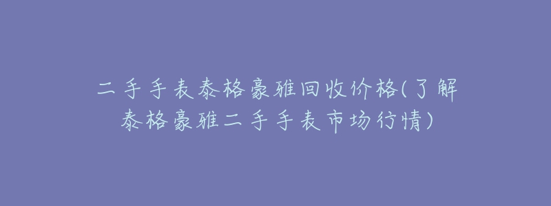 二手手表泰格豪雅回收價(jià)格(了解泰格豪雅二手手表市場(chǎng)行情)