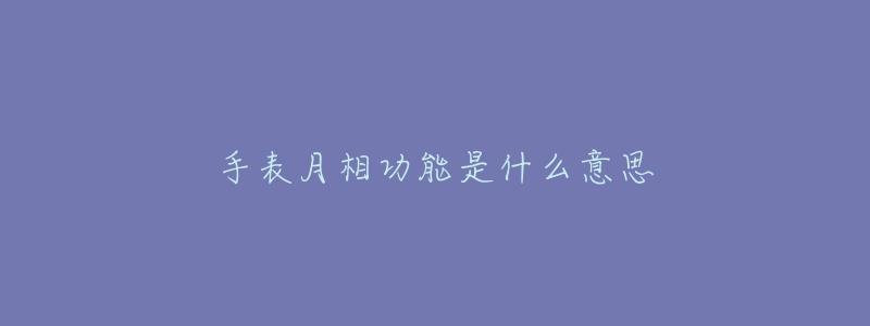 手表月相功能是什么意思