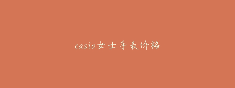 casio女士手表價(jià)格