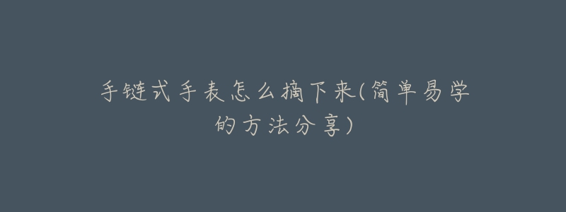 手鏈?zhǔn)绞直碓趺凑聛?lái)(簡(jiǎn)單易學(xué)的方法分享)