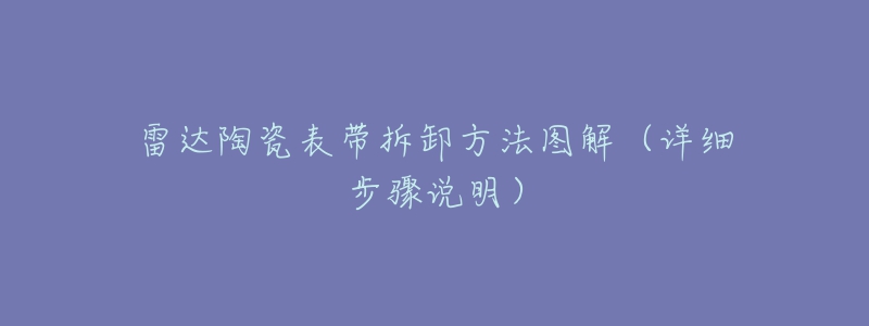 雷達陶瓷表帶拆卸方法圖解（詳細步驟說明）