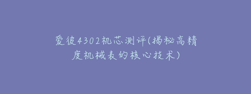 愛彼4302機芯測評(揭秘高精度機械表的核心技術(shù))