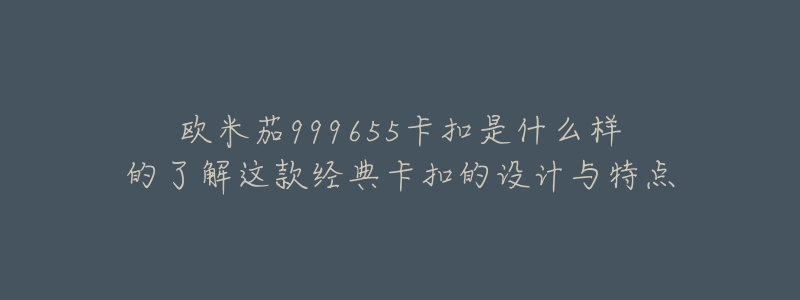 歐米茄999655卡扣是什么樣的了解這款經(jīng)典卡扣的設(shè)計與特點