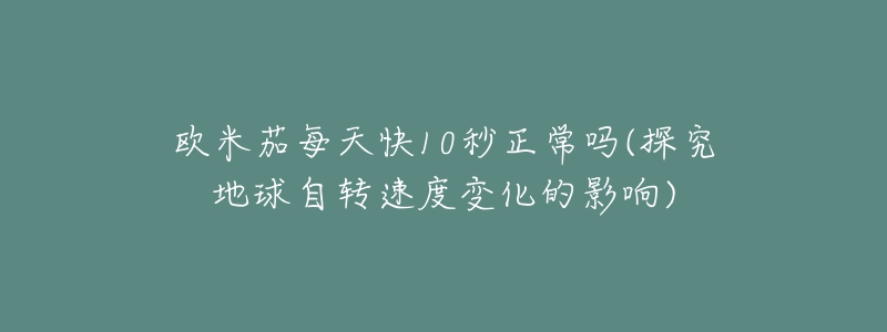 歐米茄每天快10秒正常嗎(探究地球自轉(zhuǎn)速度變化的影響)