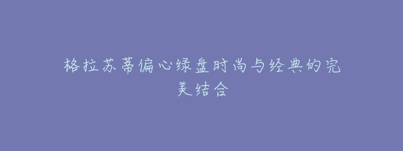 格拉蘇蒂偏心綠盤時(shí)尚與經(jīng)典的完美結(jié)合