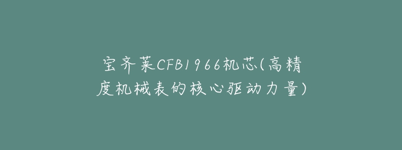 寶齊萊CFB1966機(jī)芯(高精度機(jī)械表的核心驅(qū)動力量)