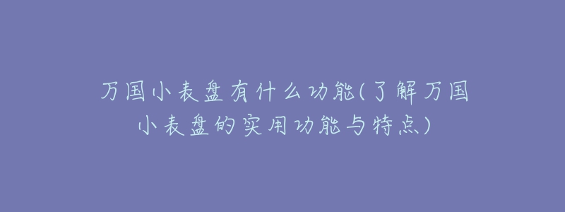 萬國(guó)小表盤有什么功能(了解萬國(guó)小表盤的實(shí)用功能與特點(diǎn))