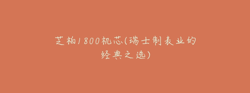 芝柏1800機(jī)芯(瑞士制表業(yè)的經(jīng)典之選)