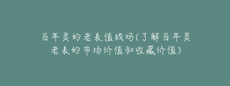 百年靈的老表值錢(qián)嗎(了解百年靈老表的市場(chǎng)價(jià)值和收藏價(jià)值)