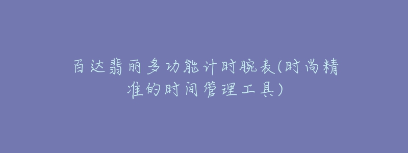 百達翡麗多功能計時腕表(時尚精準的時間管理工具)