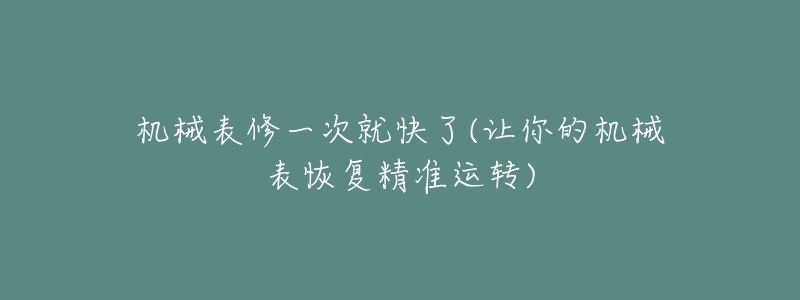 機(jī)械表修一次就快了(讓你的機(jī)械表恢復(fù)精準(zhǔn)運(yùn)轉(zhuǎn))