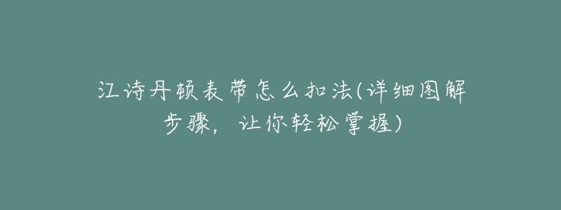 江詩丹頓表帶怎么扣法(詳細圖解步驟，讓你輕松掌握)