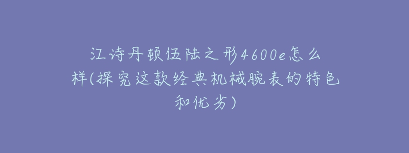 江詩丹頓伍陸之形4600e怎么樣(探究這款經(jīng)典機(jī)械腕表的特色和優(yōu)劣)