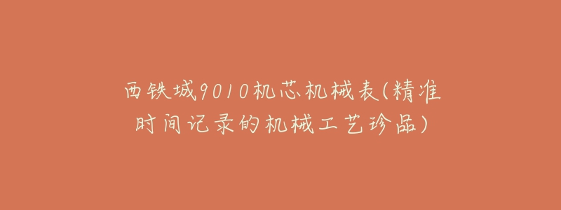 西鐵城9010機(jī)芯機(jī)械表(精準(zhǔn)時間記錄的機(jī)械工藝珍品)