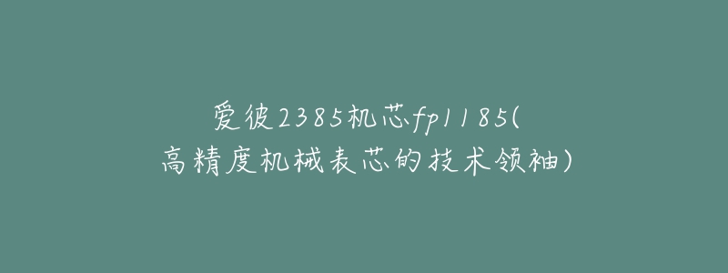 愛彼2385機(jī)芯fp1185(高精度機(jī)械表芯的技術(shù)領(lǐng)袖)