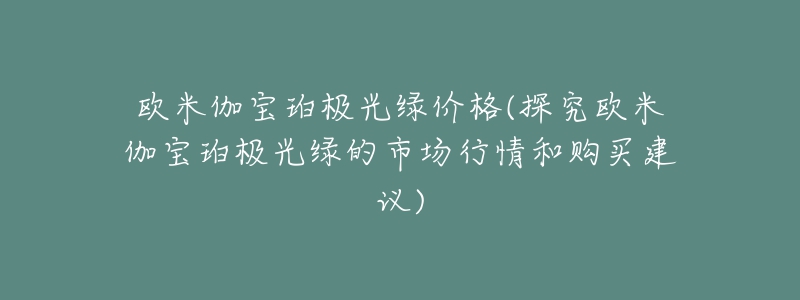 歐米伽寶珀極光綠價格(探究歐米伽寶珀極光綠的市場行情和購買建議)