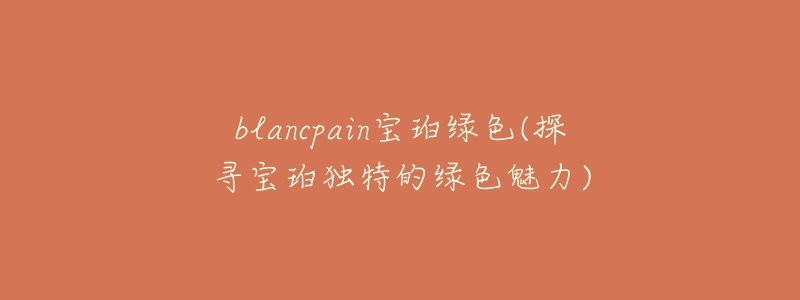 blancpain寶珀綠色(探尋寶珀獨(dú)特的綠色魅力)