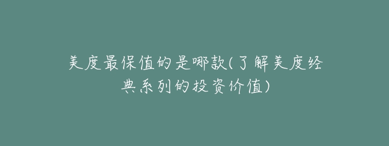 美度最保值的是哪款(了解美度經(jīng)典系列的投資價(jià)值)