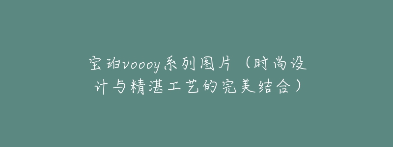 寶珀voooy系列圖片（時(shí)尚設(shè)計(jì)與精湛工藝的完美結(jié)合）