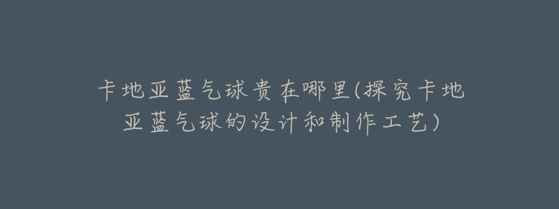 卡地亞藍(lán)氣球貴在哪里(探究卡地亞藍(lán)氣球的設(shè)計(jì)和制作工藝)