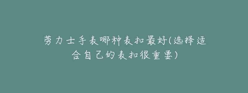 勞力士手表哪種表扣最好(選擇適合自己的表扣很重要)