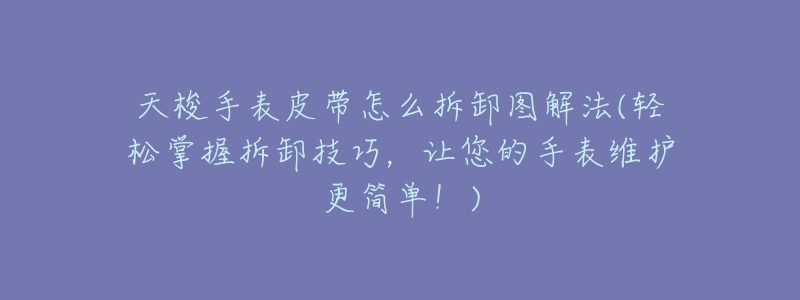 天梭手表皮帶怎么拆卸圖解法(輕松掌握拆卸技巧，讓您的手表維護更簡單！)