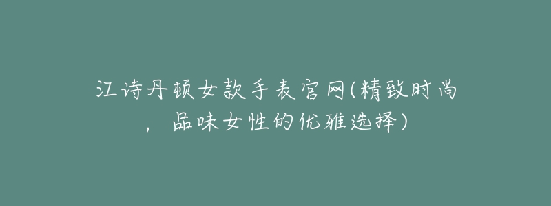 江詩(shī)丹頓女款手表官網(wǎng)(精致時(shí)尚，品味女性的優(yōu)雅選擇)